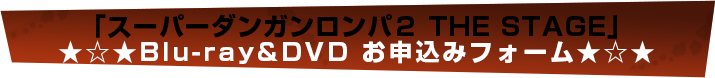 「スーパーダンガンロンパ２ THE STAGE」Blu-ray&DVDお申し込みフォーム