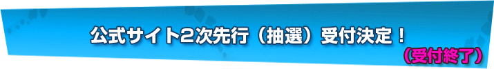 公式サイト2次先行（抽選）受付決定！