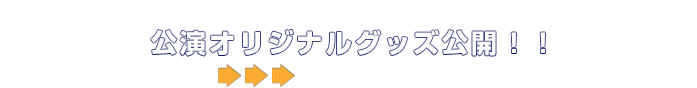 「公演オリジナルグッズ公開！」