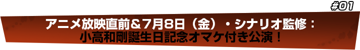 アニメ放映直前＆7月8日（金）・シナリオ監修：小高和剛誕生日記念オマケ付き公演
