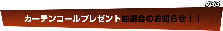 カーテンコールプレゼント抽選会のお知らせ！！