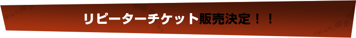 リピーターチケット販売決定！！