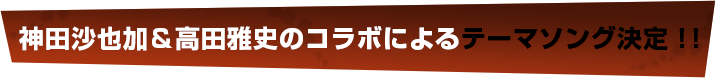 神田沙也加＆高田雅史のコラボによるテーマソング決定！！