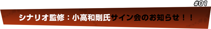 シナリオ監修：小高和剛氏サイン会のお知らせ！！